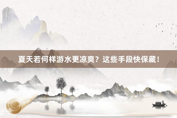 夏天若何样游水更凉爽？这些手段快保藏！