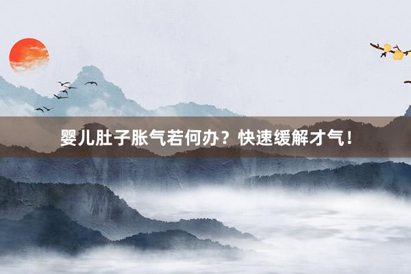 婴儿肚子胀气若何办？快速缓解才气！